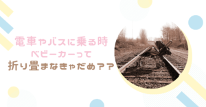 ベビーカーで電車やバスに乗るとき、折り畳まなきゃだめ??